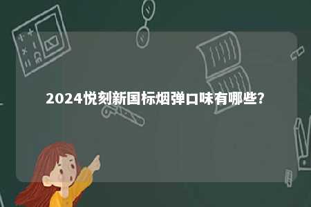 2024悦刻新国标烟弹口味有哪些
？ 